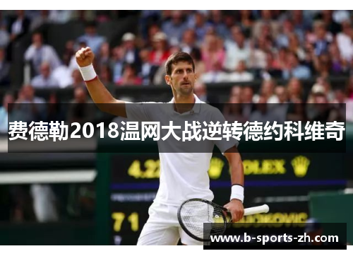 费德勒2018温网大战逆转德约科维奇