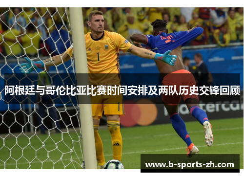 阿根廷与哥伦比亚比赛时间安排及两队历史交锋回顾