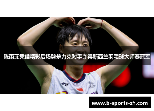 陈雨菲凭借精彩后场劈杀力克对手夺得新西兰羽毛球大师赛冠军