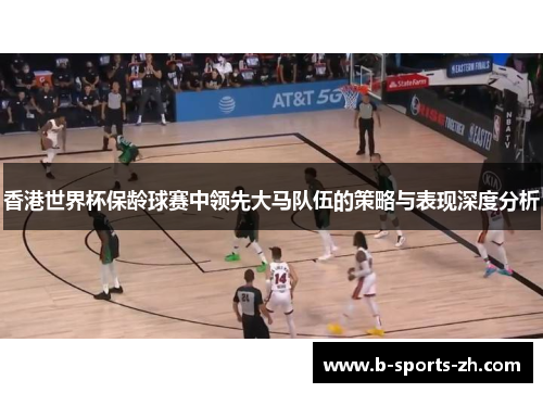 香港世界杯保龄球赛中领先大马队伍的策略与表现深度分析
