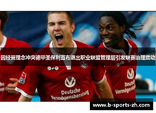 因经营理念冲突德甲圣保利宣布退出职业联盟管理层引发联赛治理震动