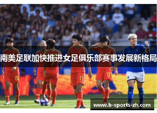 南美足联加快推进女足俱乐部赛事发展新格局
