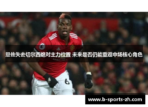 恩佐失去切尔西绝对主力位置 未来是否仍能重返中场核心角色