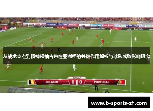 从战术支点到精神领袖吉鲁在亚洲杯的关键作用解析与球队成败影响研究