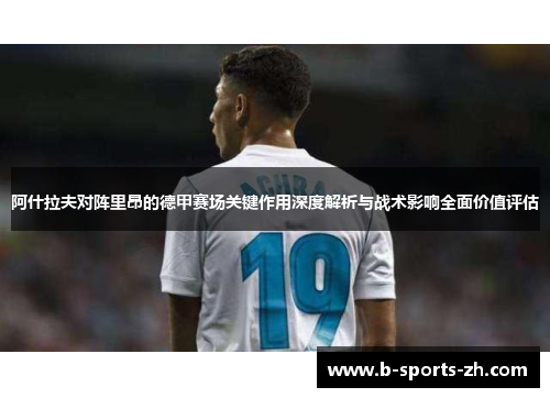 阿什拉夫对阵里昂的德甲赛场关键作用深度解析与战术影响全面价值评估