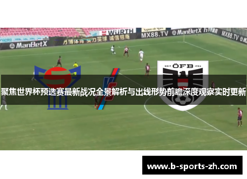 聚焦世界杯预选赛最新战况全景解析与出线形势前瞻深度观察实时更新