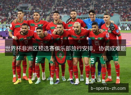 世界杯非洲区预选赛俱乐部放行安排，协调成难题